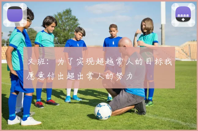 文班：为了实现超越常人的目标我愿意付出超出常人的努力