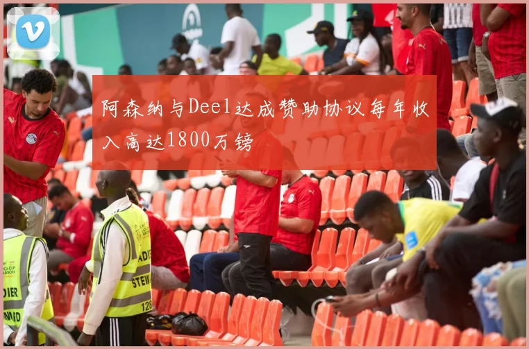 阿森纳与Deel达成赞助协议每年收入高达1800万镑