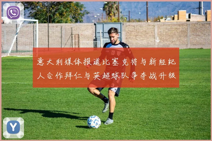 意大利媒体报道比塞克将与新经纪人合作拜仁与英超球队争夺战升级