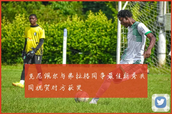 克尼佩尔与弗拉格同争最佳新秀共同祝贺对方获奖