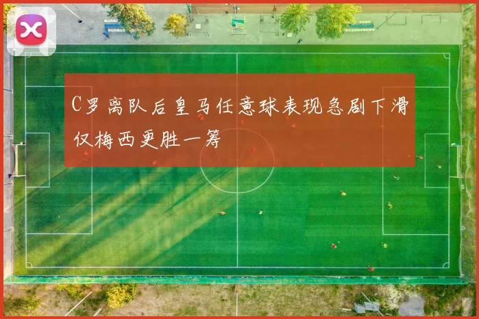 C罗离队后皇马任意球表现急剧下滑仅梅西更胜一筹