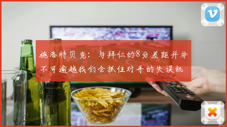 施洛特贝克：与拜仁的8分差距并非不可逾越我们会抓住对手的失误机会