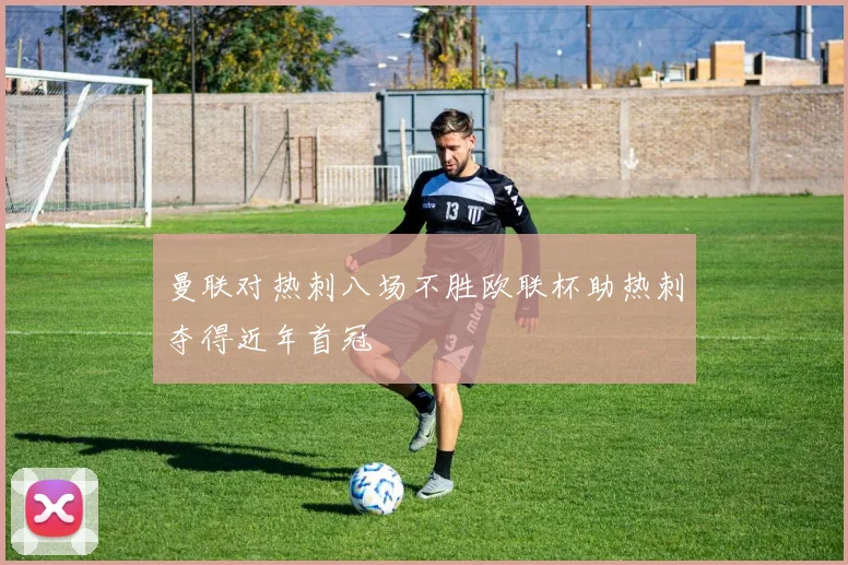 曼联对热刺八场不胜欧联杯助热刺夺得近年首冠