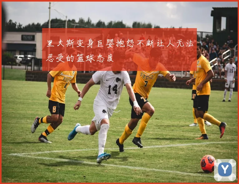 里夫斯变身巨婴抱怨不断让人无法忍受的篮球态度