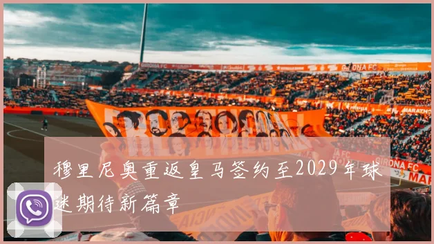 穆里尼奥重返皇马签约至2029年球迷期待新篇章