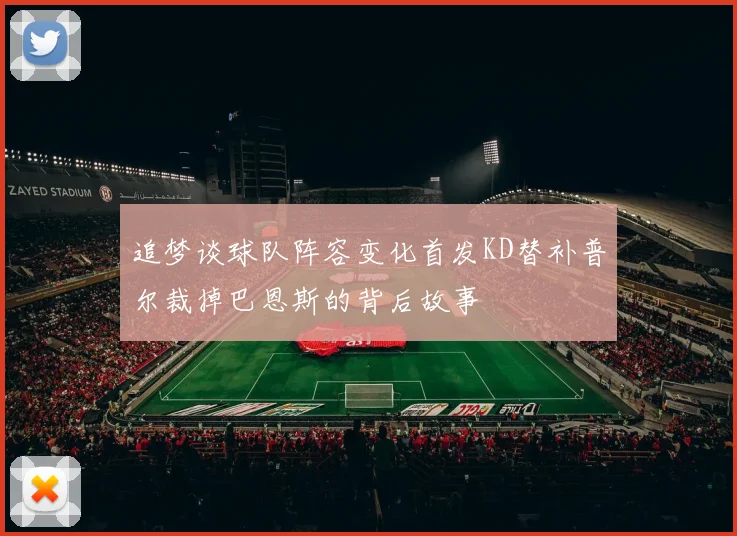 追梦谈球队阵容变化首发KD替补普尔裁掉巴恩斯的背后故事