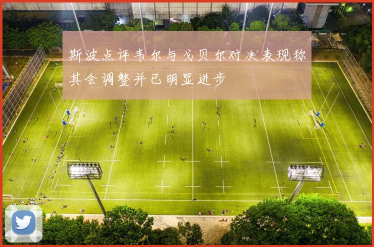 斯波点评韦尔与戈贝尔对决表现称其会调整并已明显进步