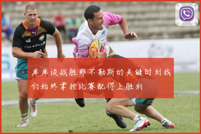 库库谈战胜那不勒斯的关键时刻我们始终掌控比赛配得上胜利