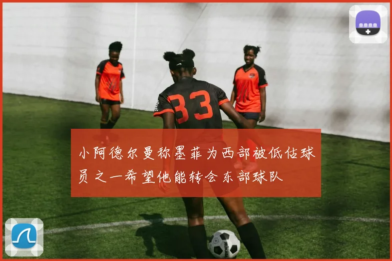 小阿德尔曼称墨菲为西部被低估球员之一希望他能转会东部球队