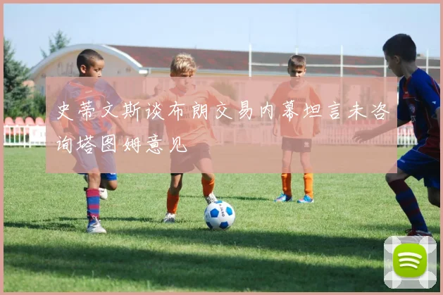 史蒂文斯谈布朗交易内幕坦言未咨询塔图姆意见