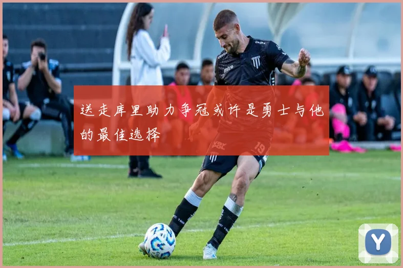 送走库里助力争冠或许是勇士与他的最佳选择