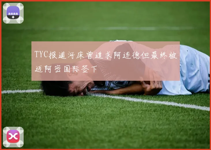 TYC报道河床曾追求阿连德但最终被迈阿密国际签下
