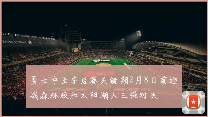 勇士冲击季后赛关键期2月8日前迎战森林狼和太阳湖人三强对决