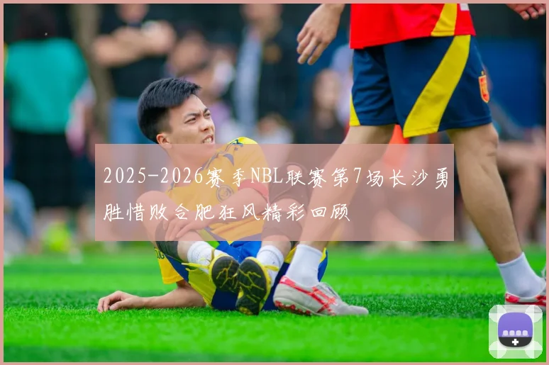 2025-2026赛季NBL联赛第7场长沙勇胜惜败合肥狂风精彩回顾